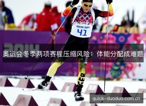 奥运会冬季两项赛程压缩风险：体能分配成难题